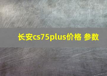 长安cs75plus价格 参数